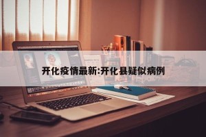 开化疫情最新:开化县疑似病例