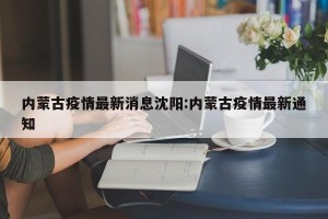 内蒙古疫情最新消息沈阳:内蒙古疫情最新通知
