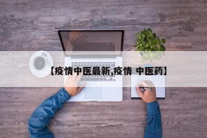 【疫情中医最新,疫情 中医药】