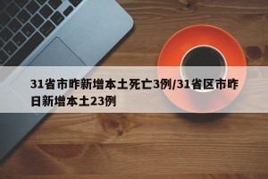31省市昨新增本土死亡3例/31省区市昨日新增本土23例