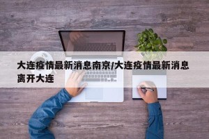 大连疫情最新消息南京/大连疫情最新消息 离开大连