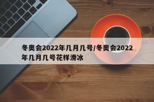 冬奥会2022年几月几号/冬奥会2022年几月几号花样滑冰