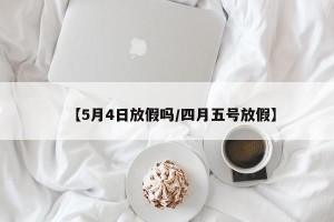 【5月4日放假吗/四月五号放假】