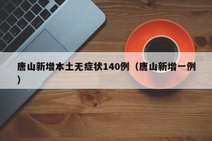 唐山新增本土无症状140例（唐山新增一例）