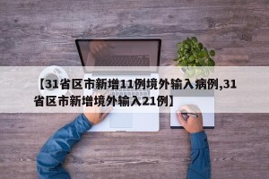 【31省区市新增11例境外输入病例,31省区市新增境外输入21例】