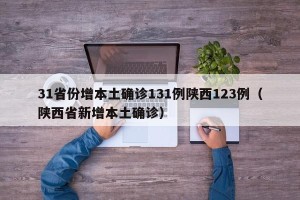 31省份增本土确诊131例陕西123例（陕西省新增本土确诊）