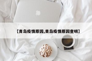 【青岛疫情原因,青岛疫情原因查明】