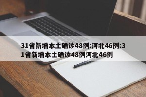 31省新增本土确诊48例:河北46例:31省新增本土确诊48例河北46例