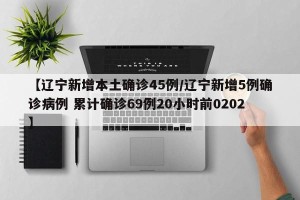 【辽宁新增本土确诊45例/辽宁新增5例确诊病例 累计确诊69例20小时前0202】