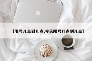 【限号几点到几点,今天限号几点到几点】