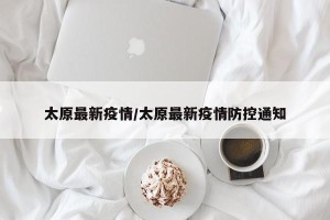 太原最新疫情/太原最新疫情防控通知