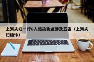 上海夫妇一行8人感染轨迹涉及五省（上海夫妇确诊）