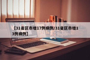 【31省区市增17例病例/31省区市增13例病例】