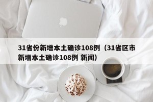 31省份新增本土确诊108例（31省区市新增本土确诊108例 新闻）