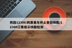 铁路12306:购票乘车停止查验核酸/12306订票提示核酸检测
