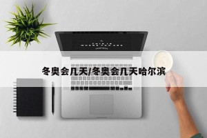 冬奥会几天/冬奥会几天哈尔滨