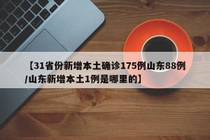 【31省份新增本土确诊175例山东88例/山东新增本土1例是哪里的】