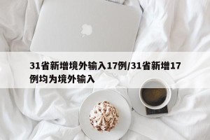 31省新增境外输入17例/31省新增17例均为境外输入