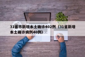 31省市新增本土确诊402例（31省新增本土确诊病例40例）