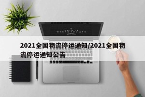 2021全国物流停运通知/2021全国物流停运通知公告
