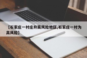 【石家庄一村庄升高风险地区,石家庄一村为高风险】