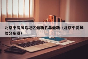 北京中高风险地区最新名单最新（北京中高风险分布图）