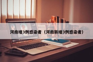 河南增3例感染者（河南新增3例感染者）