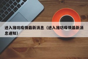 进入潍坊疫情最新消息（进入潍坊疫情最新消息通知）