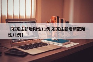 【石家庄新增阳性11例,石家庄新增新冠阳性11例】