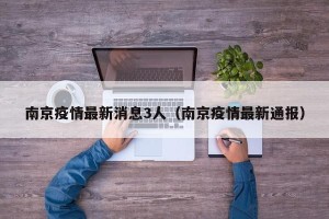 南京疫情最新消息3人（南京疫情最新通报）