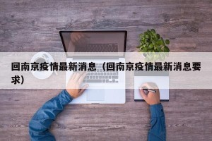 回南京疫情最新消息（回南京疫情最新消息要求）