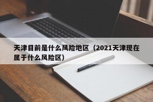 天津目前是什么风险地区（2021天津现在属于什么风险区）