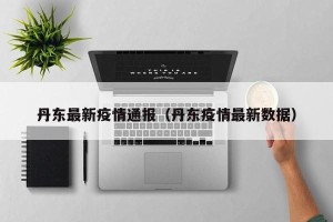 丹东最新疫情通报（丹东疫情最新数据）