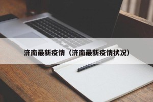 济南最新疫情（济南最新疫情状况）