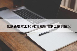 北京新增本土10例:北京新增本土病例情况