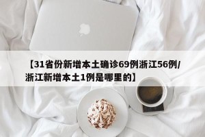 【31省份新增本土确诊69例浙江56例/浙江新增本土1例是哪里的】