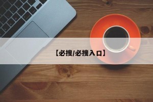【必搜/必搜入口】