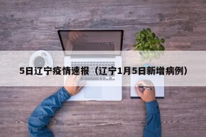 5日辽宁疫情速报（辽宁1月5日新增病例）