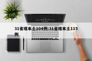 31省增本土104例:31省增本土115例