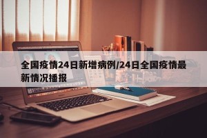 全国疫情24日新增病例/24日全国疫情最新情况播报