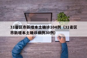 31省区市新增本土确诊104例（31省区市新增本土确诊病例30例）