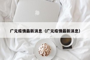 广元疫情最新消息（广元疫情最新消息）