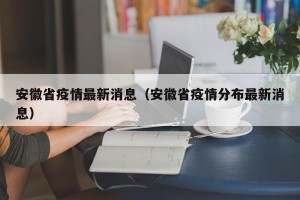 安徽省疫情最新消息（安徽省疫情分布最新消息）