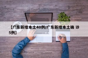 【广东新增本土40例/广东新增本土确 诊5例】